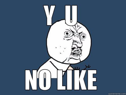 Y  U NO LIKE Y U No