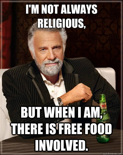 I'm not always religious,  But when i am, there is free food involved.  The Most Interesting Man In The World