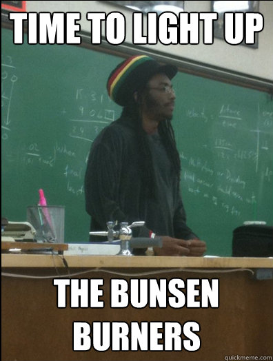 Time to light up the bunsen burners - Time to light up the bunsen burners  Rasta Science Teacher