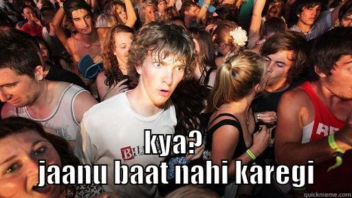 KYA?  JAANU BAAT NAHI KAREGI Sudden Clarity Clarence