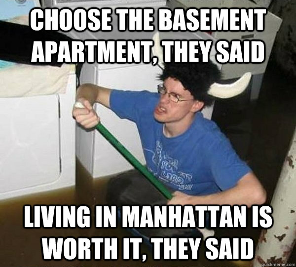 Choose the basement apartment, they said Living in Manhattan is worth it, they said  They said