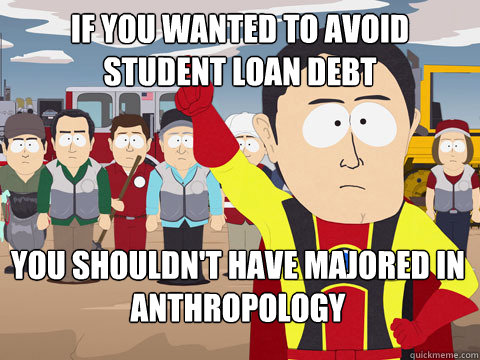 If you wanted to avoid student loan debt You shouldn't have majored in anthropology  Captain Hindsight
