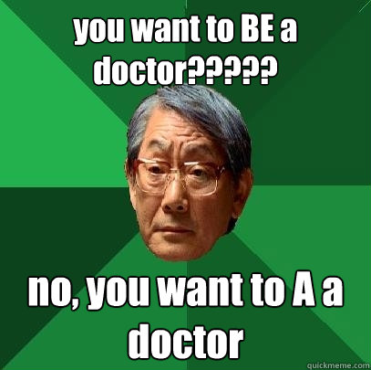 you want to BE a doctor????? no, you want to A a doctor - you want to BE a doctor????? no, you want to A a doctor  High Expectations Asian Father