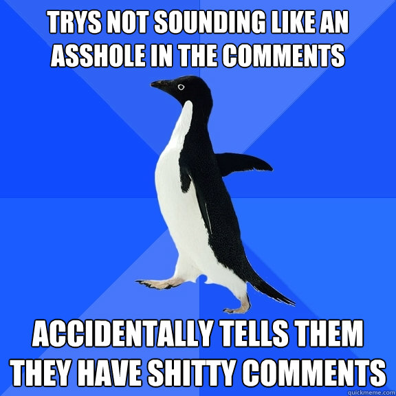 Trys not sounding like an asshole in the comments Accidentally Tells them they have shitty comments  Socially Awkward Penguin