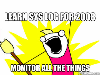 Learn Sys log for 2008 monitor all the things  All The Things