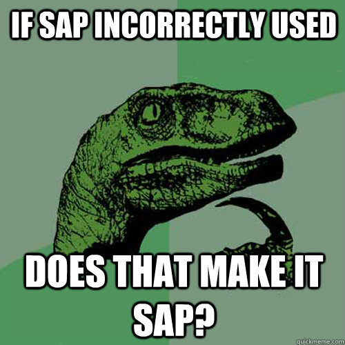 If SAP incorrectly used does that make it sap?  Philosoraptor