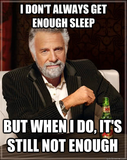 I don't always get enough sleep but when I do, it's still not enough  The Most Interesting Man In The World