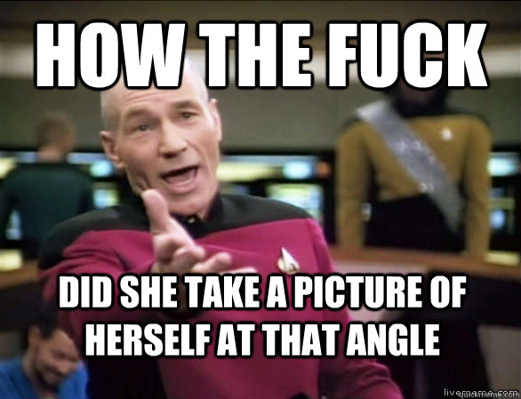 how the fuck did she take a picture of herself at that angle  Annoyed Picard HD