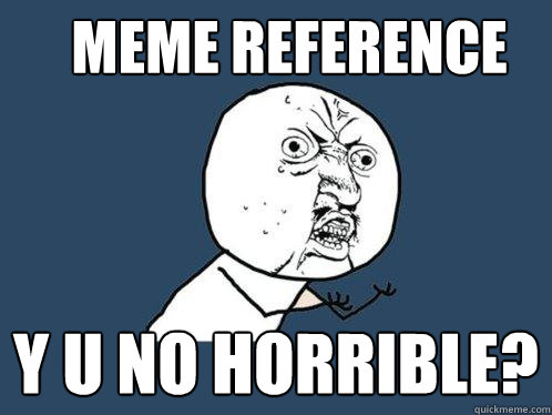 meme reference y u no horrible?  Y U No