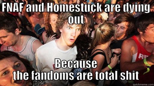 FNAF AND HOMESTUCK ARE DYING OUT BECAUSE THE FANDOMS ARE TOTAL SHIT Sudden Clarity Clarence