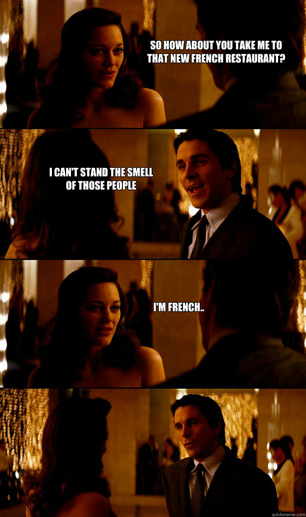 So how about you take me to that new French restaurant?  I can't stand the smell of those people I'm French.. - So how about you take me to that new French restaurant?  I can't stand the smell of those people I'm French..  Oh Bruce