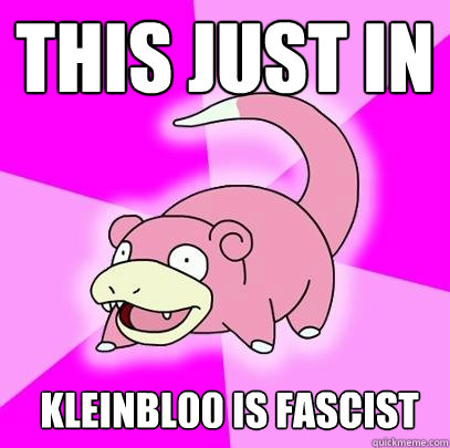 this just in kleinbl00 is fascist  Slowpoke