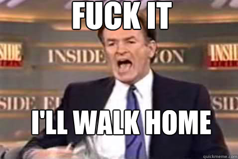 fuck it i'll walk home - fuck it i'll walk home  Fuck It Bill OReilly