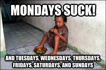 mondays suck! and tuesdays, wednesdays, thursdays, fridays, saturdays, and sundays - mondays suck! and tuesdays, wednesdays, thursdays, fridays, saturdays, and sundays  Third World Problems