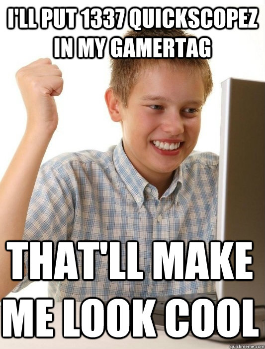 I'll put 1337 Quickscopez in my gamertag That'll make me look cool - I'll put 1337 Quickscopez in my gamertag That'll make me look cool  First Day on the Internet Kid