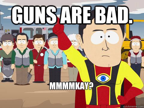 Guns are bad. mmmmkay?  Captain Hindsight