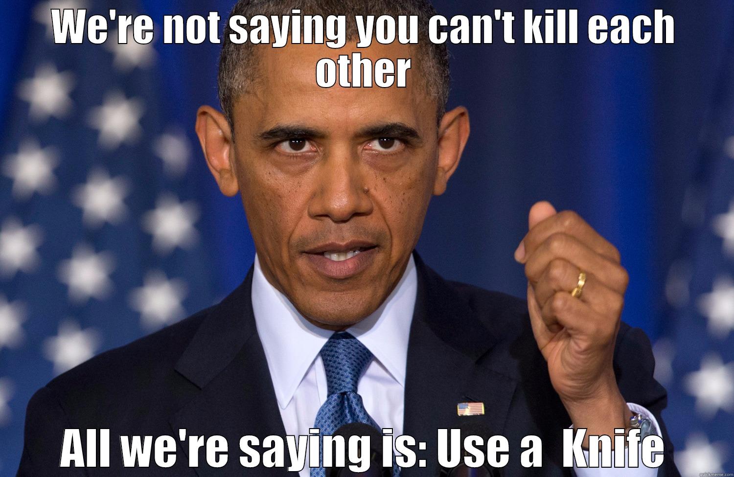 WE'RE NOT SAYING YOU CAN'T KILL EACH OTHER ALL WE'RE SAYING IS: USE A  KNIFE Misc