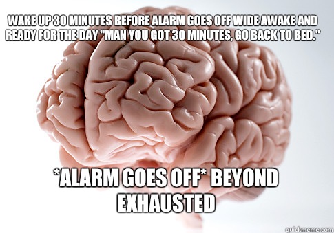 Wake up 30 minutes before alarm goes off wide awake and ready for the day 