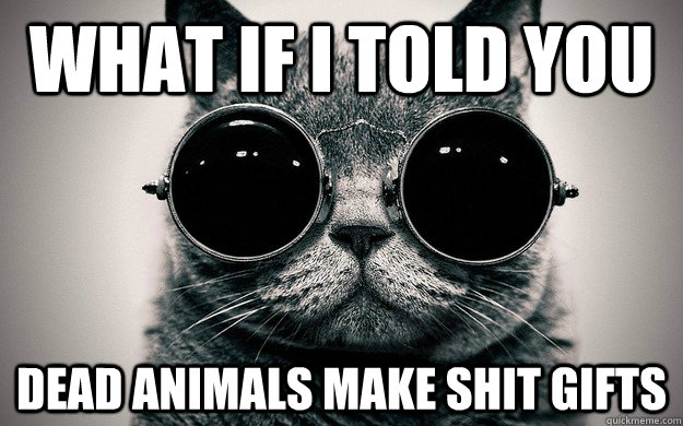 What if i told you Dead animals make shit gifts - What if i told you Dead animals make shit gifts  Morpheus Cat Facts