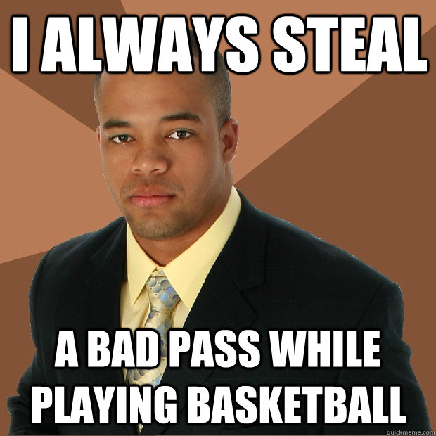 I always steal A bad pass while playing basketball  Successful Black Man