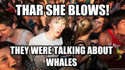 thar she blows! they were talking about whales - thar she blows! they were talking about whales  Sudden Clarity Clarence
