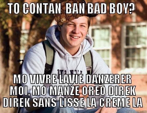 TO CONTAN  BAN BAD BOY?  MO VIVRE LAVIE DANZERER MOI, MO MANZE OREO DIREK DIREK SANS LISSE LA CREME LA College Freshman