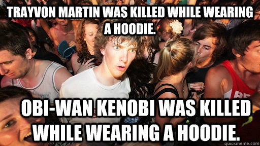Trayvon Martin was killed while wearing a hoodie. Obi-Wan Kenobi was killed while wearing a hoodie.  Sudden Clarity Clarence
