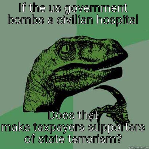 IF THE US GOVERNMENT BOMBS A CIVILIAN HOSPITAL DOES THAT MAKE TAXPAYERS SUPPORTERS OF STATE TERRORISM? Philosoraptor