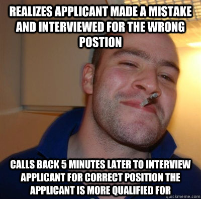 Realizes applicant made a mistake and interviewed for the wrong postion Calls back 5 minutes later to interview applicant for correct position the applicant is more qualified for  GGG plays SC