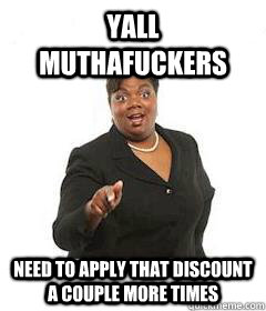 Yall muthafuckers need to apply that discount a couple more times - Yall muthafuckers need to apply that discount a couple more times  yall mothafucka