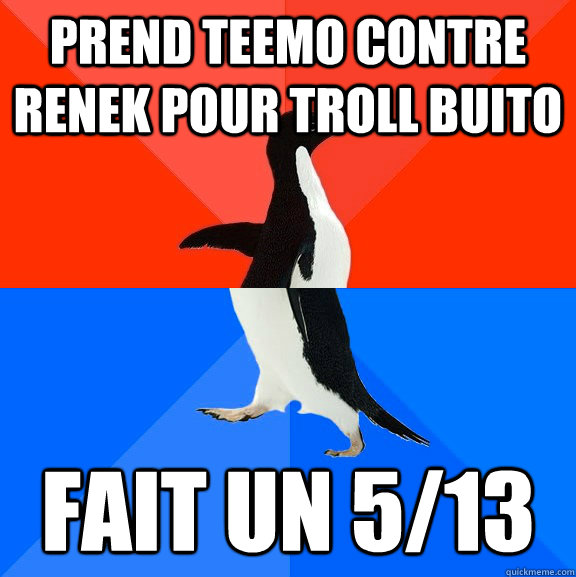 Prend Teemo contre renek pour troll buito Fait un 5/13  Socially Awesome Awkward Penguin