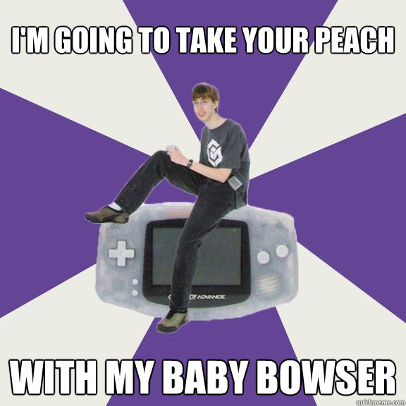 i'm going to take your peach with my baby bowser  Nintendo Norm