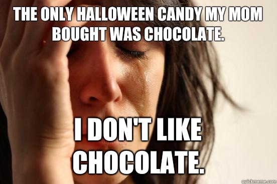 The only Halloween candy my mom bought was chocolate. I don't like chocolate.  First World Problems