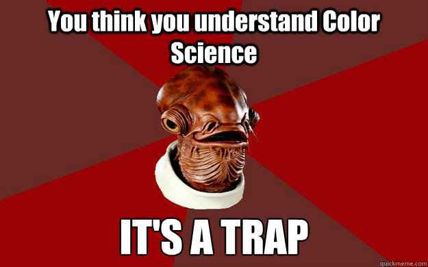 You think you understand Color Science IT'S A TRAP  Admiral Ackbar Relationship Expert
