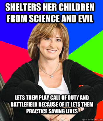 Shelters her children from science and evil lets them play call of duty and Battlefield because of it lets them practice saving lives  Sheltering Suburban Mom