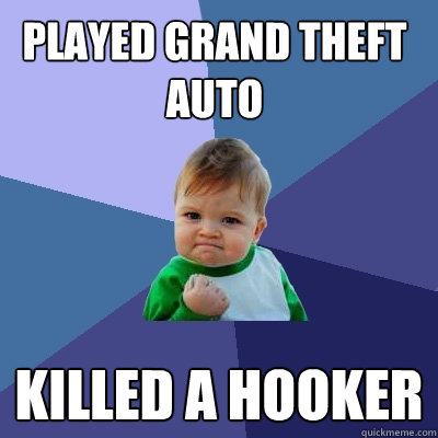 Played Grand theft auto killed a hooker  Success Kid