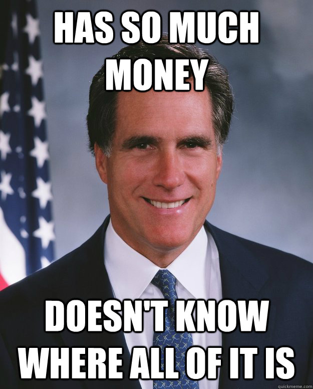 has so much money doesn't know where all of it is - has so much money doesn't know where all of it is  Credit Stealing Romney