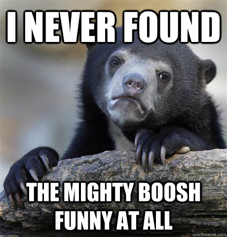 I never found the mighty boosh funny at all - I never found the mighty boosh funny at all  Confession Bear