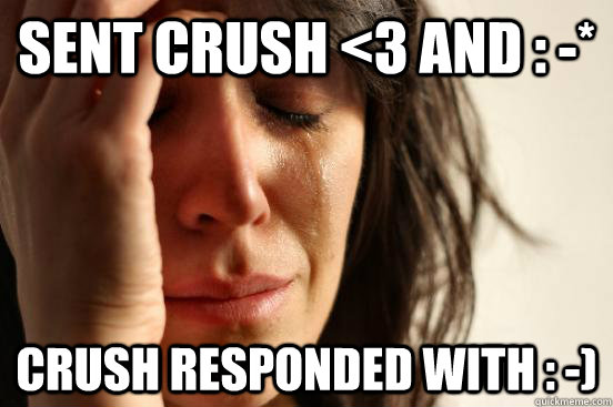 sent crush <3 and : -* crush responded with : -)  First World Problems
