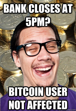 Bank closes at 5PM? bitcoin user not affected - Bank closes at 5PM? bitcoin user not affected  Bitcoin user not affected