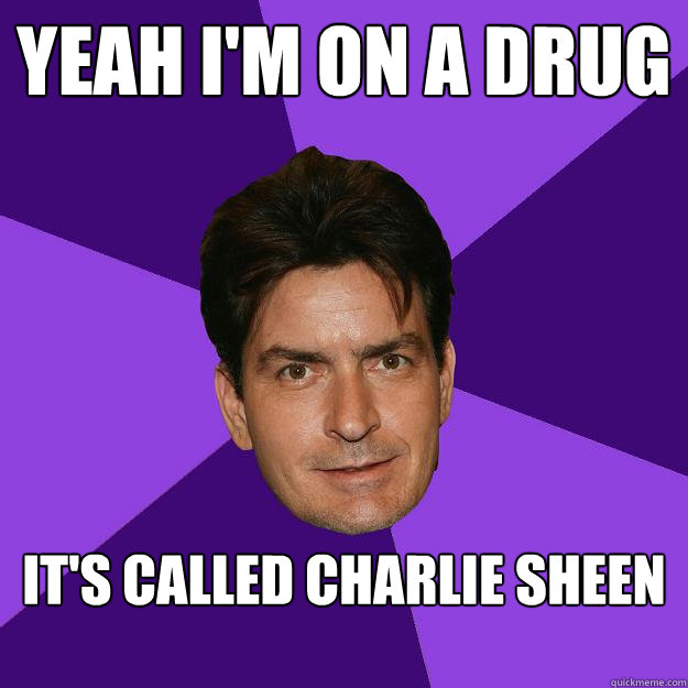 Yeah I'm on a drug It's called Charlie Sheen  Clean Sheen
