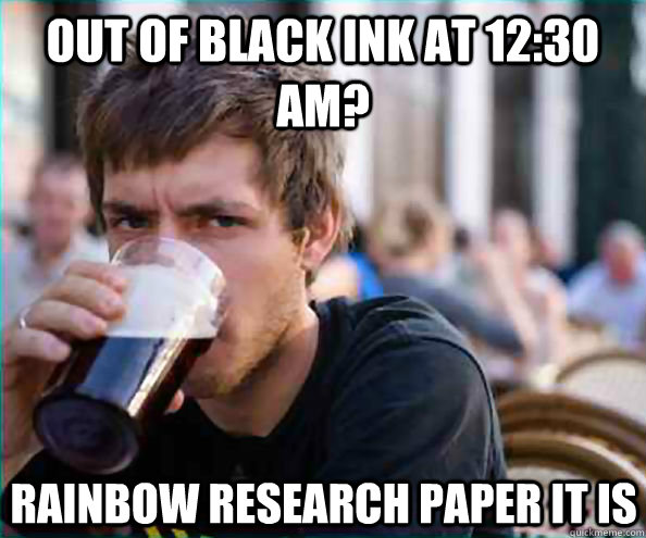 Out of black ink at 12:30 AM? Rainbow research paper it is  Lazy College Senior