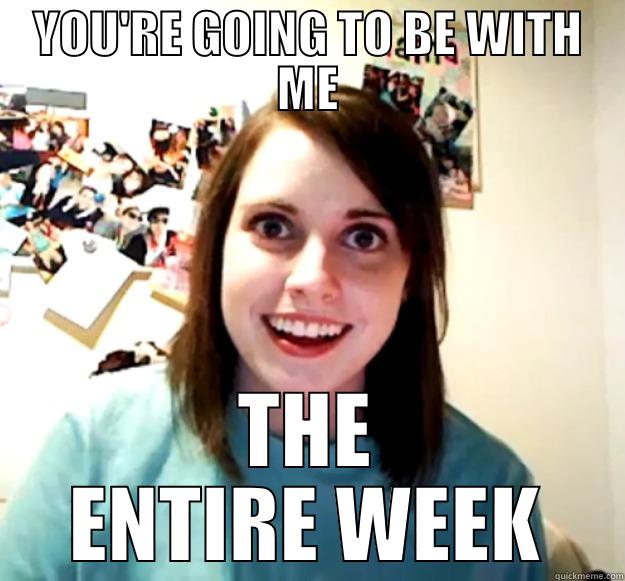 YOU'RE GOING TO BE WITH ME THE ENTIRE WEEK Overly Attached Girlfriend