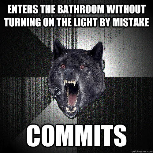 Enters the bathroom without turning on the light by mistake Commits  Insanity Wolf