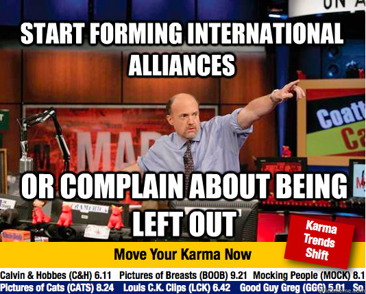 Start forming international alliances Or complain about being left out - Start forming international alliances Or complain about being left out  Mad Karma with Jim Cramer