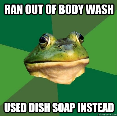 Ran out of body wash Used dish soap instead  Foul Bachelor Frog
