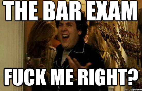 The bar exam
 Fuck me right?  Jonah Hill - Fuck me right