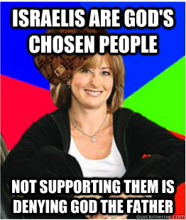 Israelis are god's chosen people not supporting them is denying god the father - Israelis are god's chosen people not supporting them is denying god the father  Scumbag sheltering suburban mom