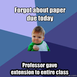 Forgot about paper due today  Professor gave extension to entire class  Sucess Kid