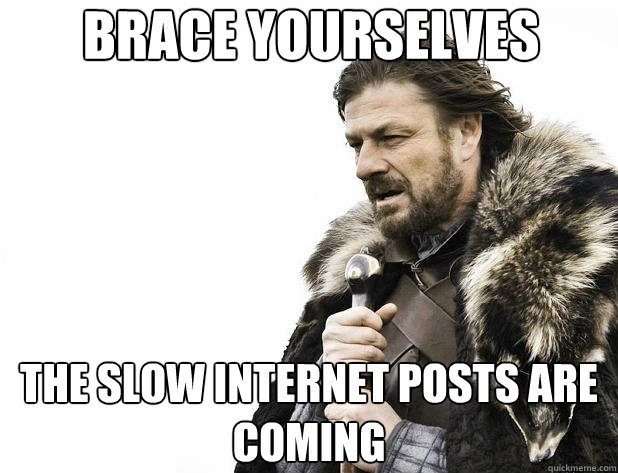brace yourselves The slow internet posts are coming - brace yourselves The slow internet posts are coming  Misc